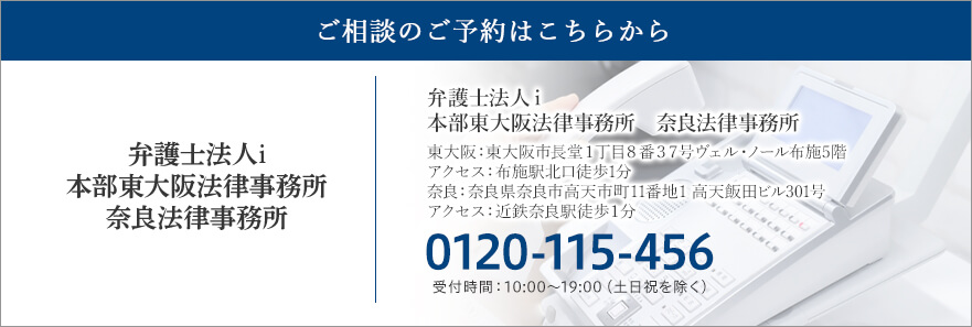 ご相談のご予約はこちらから 弁護士法人i本部東大阪法律事務所 なら法律事務所 TEL:0120-115-456 受付時間：10:00～19:00（土日祝を除く）